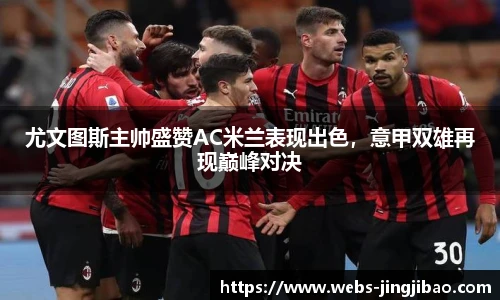 尤文图斯主帅盛赞AC米兰表现出色，意甲双雄再现巅峰对决
