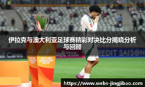 伊拉克与澳大利亚足球赛精彩对决比分揭晓分析与回顾