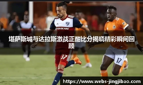 堪萨斯城与达拉斯激战正酣比分揭晓精彩瞬间回顾