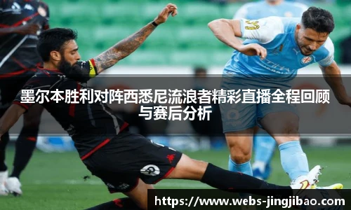 墨尔本胜利对阵西悉尼流浪者精彩直播全程回顾与赛后分析