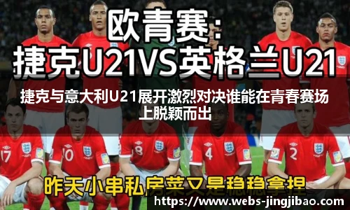 捷克与意大利U21展开激烈对决谁能在青春赛场上脱颖而出