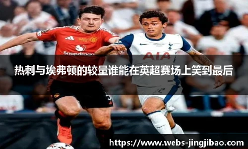 热刺与埃弗顿的较量谁能在英超赛场上笑到最后