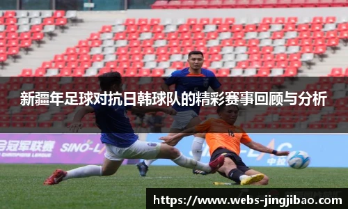 新疆年足球对抗日韩球队的精彩赛事回顾与分析